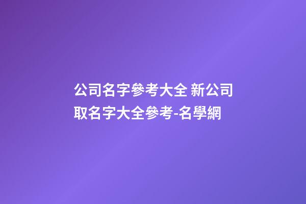 公司名字參考大全 新公司取名字大全參考-名學網-第1張-公司起名-玄機派